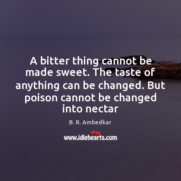 A bitter thing cannot be made sweet. The taste of anything can B. R. Ambedkar Picture Quote
