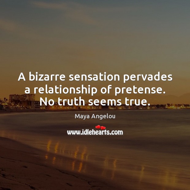 A bizarre sensation pervades a relationship of pretense. No truth seems true. Maya Angelou Picture Quote
