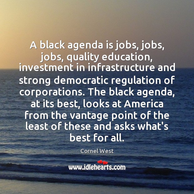 A black agenda is jobs, jobs, jobs, quality education, investment in infrastructure Cornel West Picture Quote