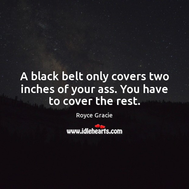 A black belt only covers two inches of your ass. You have to cover the rest. Image