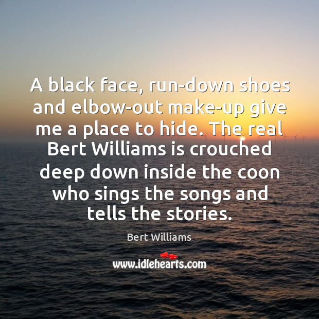 A black face, run-down shoes and elbow-out make-up give me a place Bert Williams Picture Quote