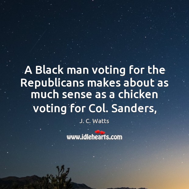 A Black man voting for the Republicans makes about as much sense J. C. Watts Picture Quote