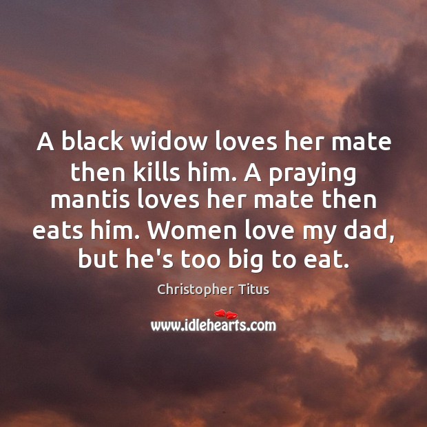 A black widow loves her mate then kills him. A praying mantis Christopher Titus Picture Quote