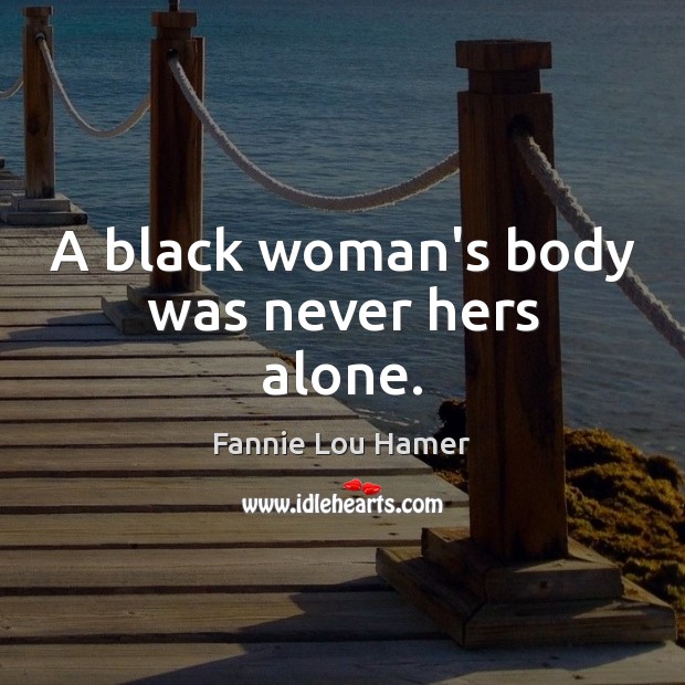 A black woman’s body was never hers alone. Fannie Lou Hamer Picture Quote