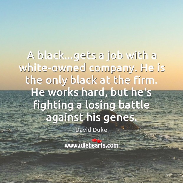 A black…gets a job with a white-owned company. He is the David Duke Picture Quote