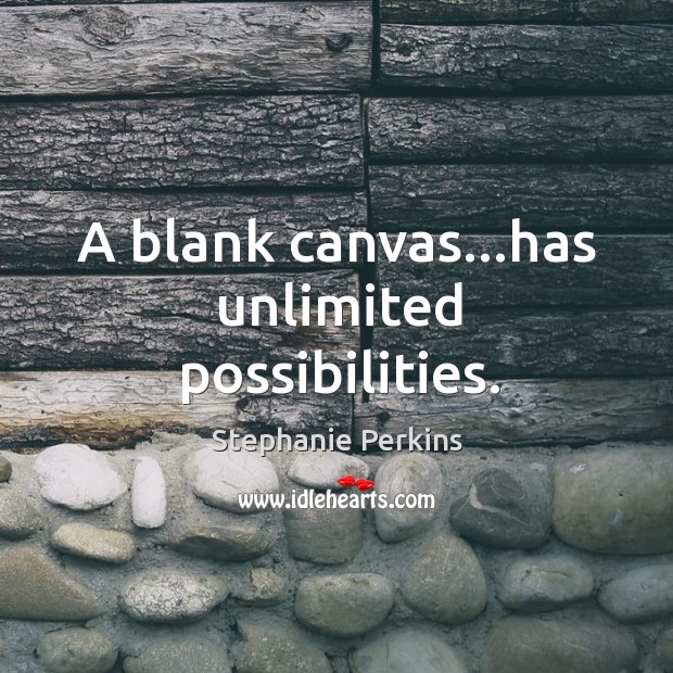A blank canvas…has unlimited possibilities. 