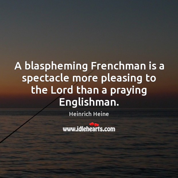 A blaspheming Frenchman is a spectacle more pleasing to the Lord than Heinrich Heine Picture Quote