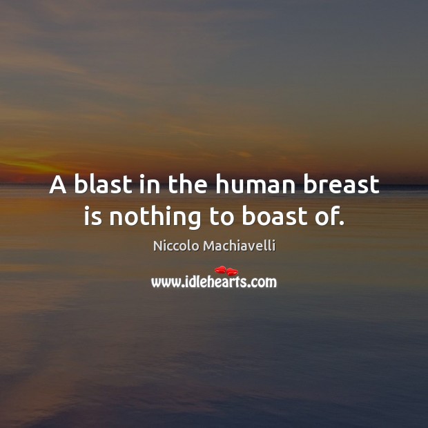 A blast in the human breast is nothing to boast of. Niccolo Machiavelli Picture Quote