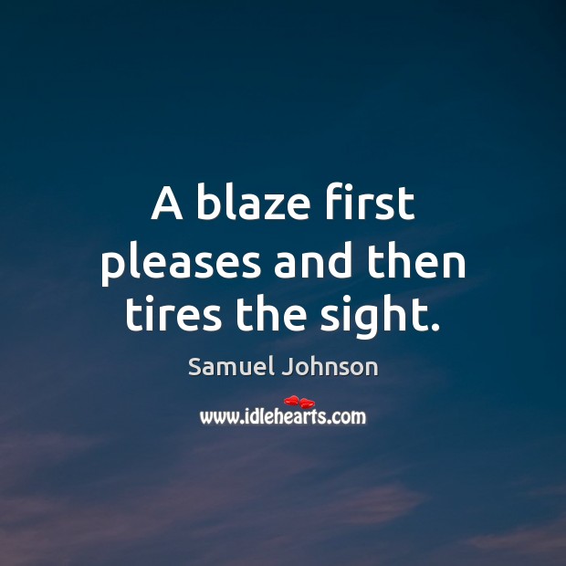 A blaze first pleases and then tires the sight. Image