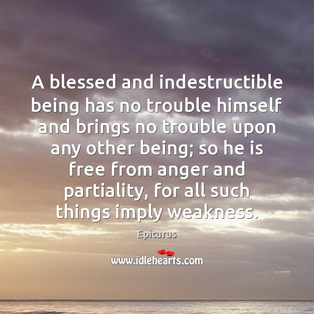 A blessed and indestructible being has no trouble himself and brings no Epicurus Picture Quote