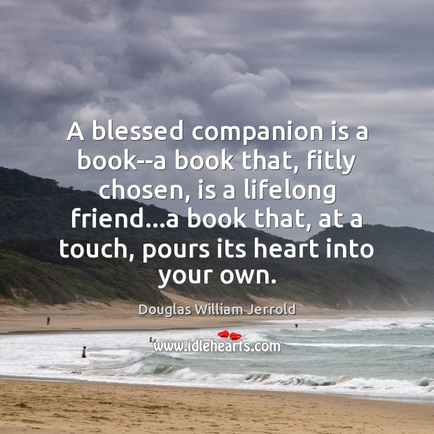 A blessed companion is a book–a book that, fitly chosen, is a Douglas William Jerrold Picture Quote