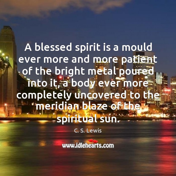A blessed spirit is a mould ever more and more patient of Patient Quotes Image