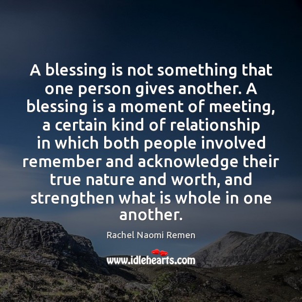 A blessing is not something that one person gives another. A blessing Rachel Naomi Remen Picture Quote