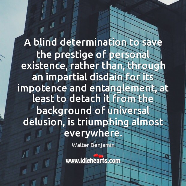A blind determination to save the prestige of personal existence, rather than, Walter Benjamin Picture Quote