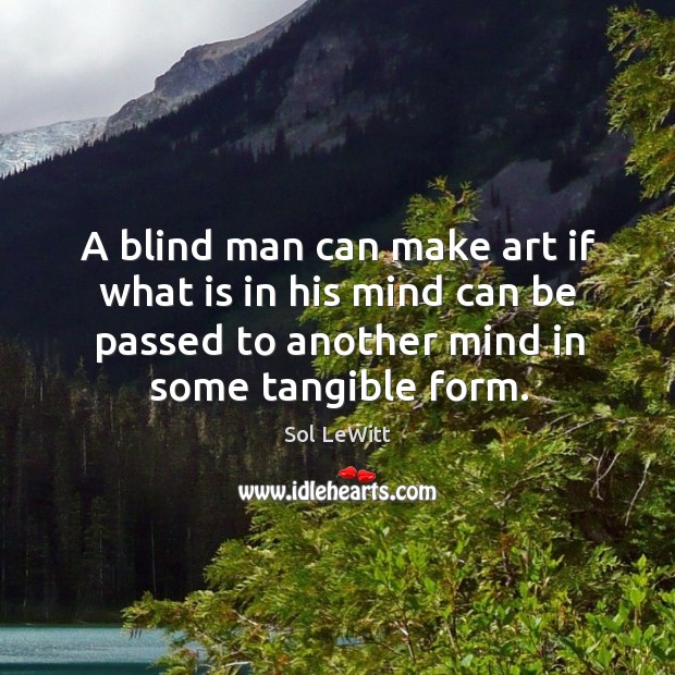 A blind man can make art if what is in his mind can be passed to another Sol LeWitt Picture Quote