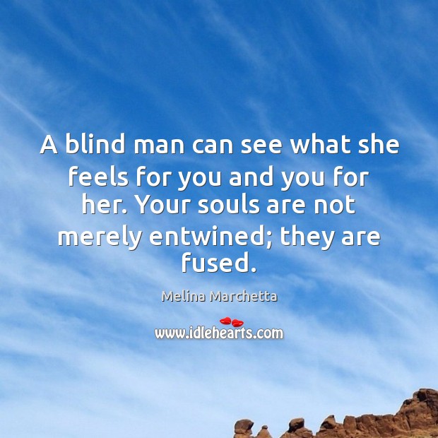 A blind man can see what she feels for you and you 