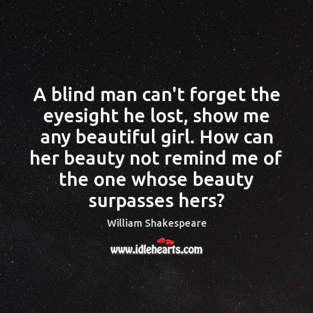 A blind man can’t forget the eyesight he lost, show me any William Shakespeare Picture Quote