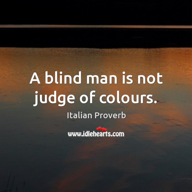 A blind man is not judge of colours. Image