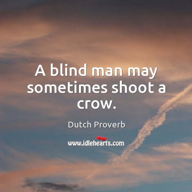 A blind man may sometimes shoot a crow. Dutch Proverbs Image