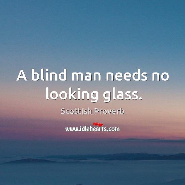 A blind man needs no looking glass. Scottish Proverbs Image