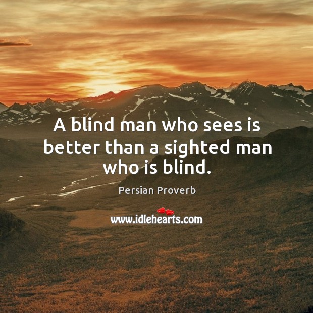 A blind man who sees is better than a sighted man who is blind. Persian Proverbs Image