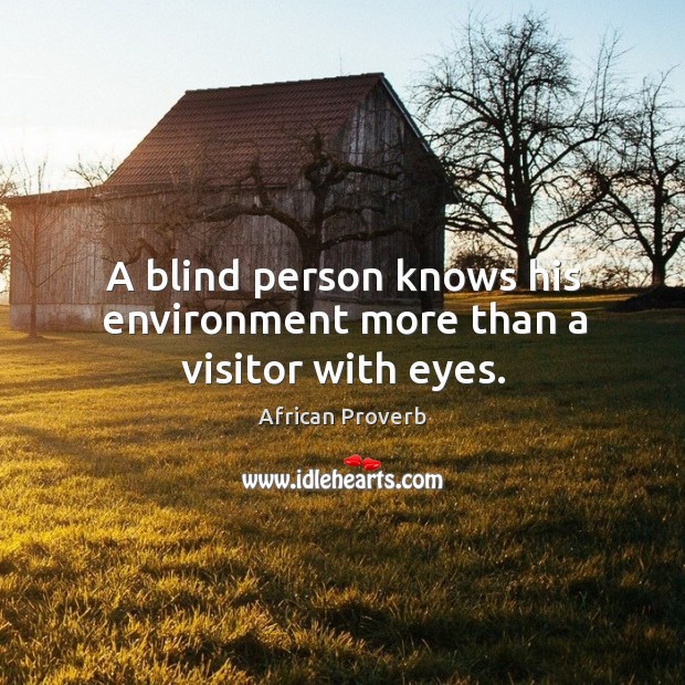 A blind person knows his environment more than a visitor with eyes. African Proverbs Image