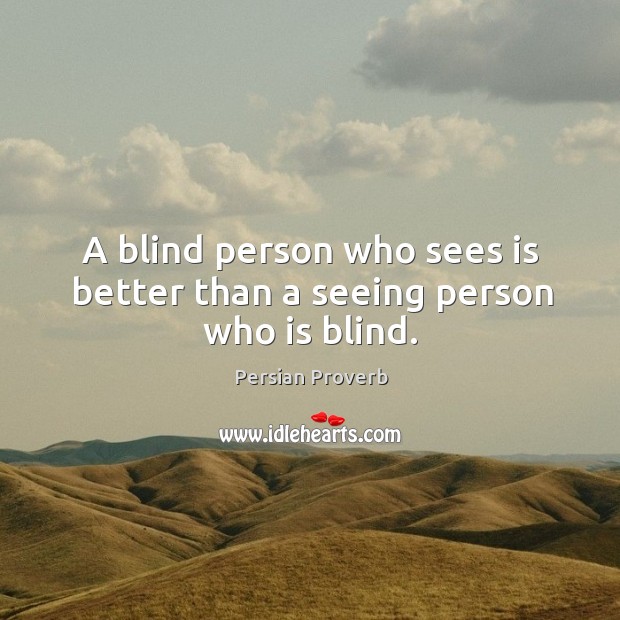 A blind person who sees is better than a seeing person who is blind. Persian Proverbs Image