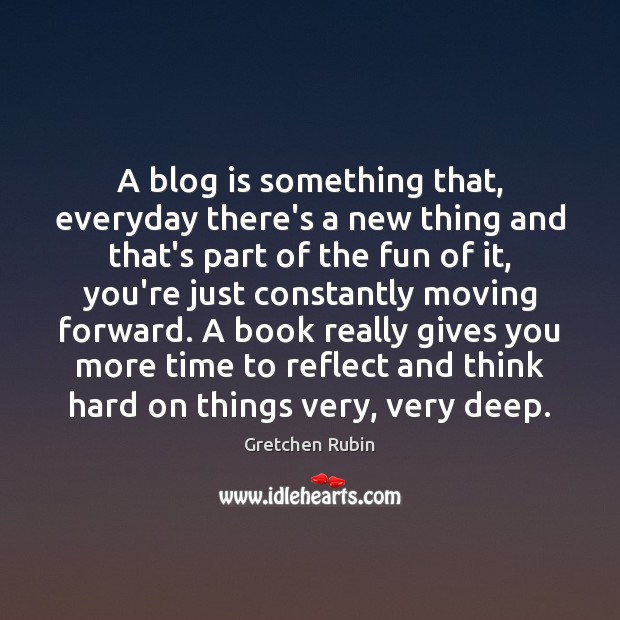 A blog is something that, everyday there’s a new thing and that’s Gretchen Rubin Picture Quote