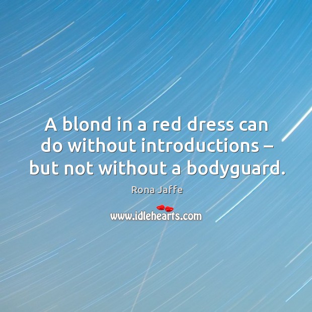 A blond in a red dress can do without introductions – but not without a bodyguard. Rona Jaffe Picture Quote