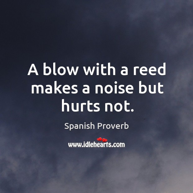A blow with a reed makes a noise but hurts not. Image