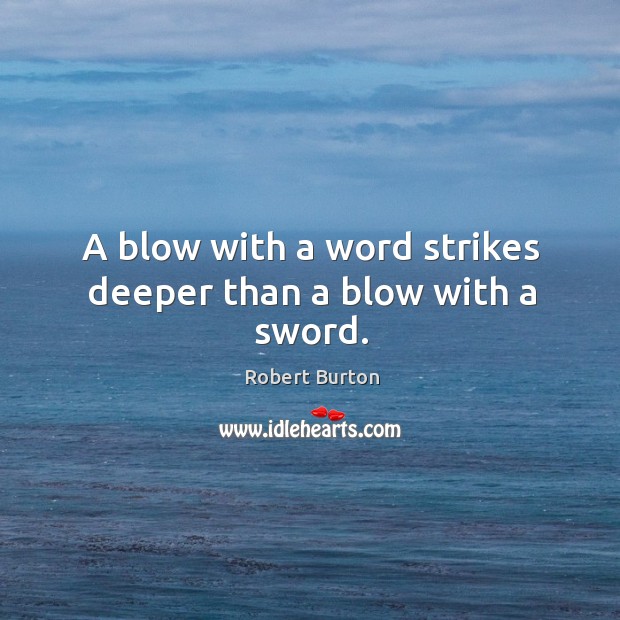 A blow with a word strikes deeper than a blow with a sword. Robert Burton Picture Quote