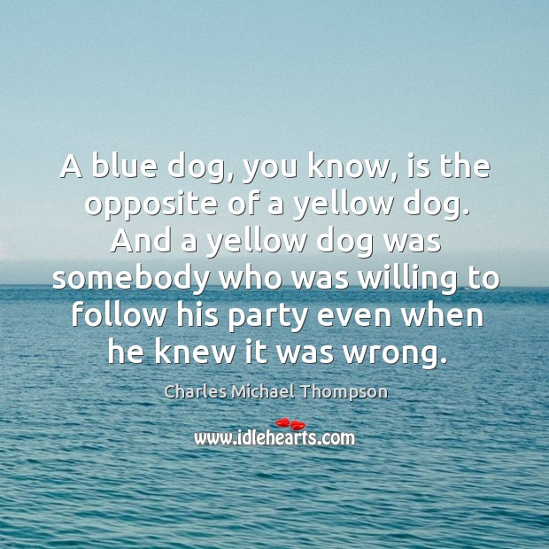 A blue dog, you know, is the opposite of a yellow dog. Charles Michael Thompson Picture Quote