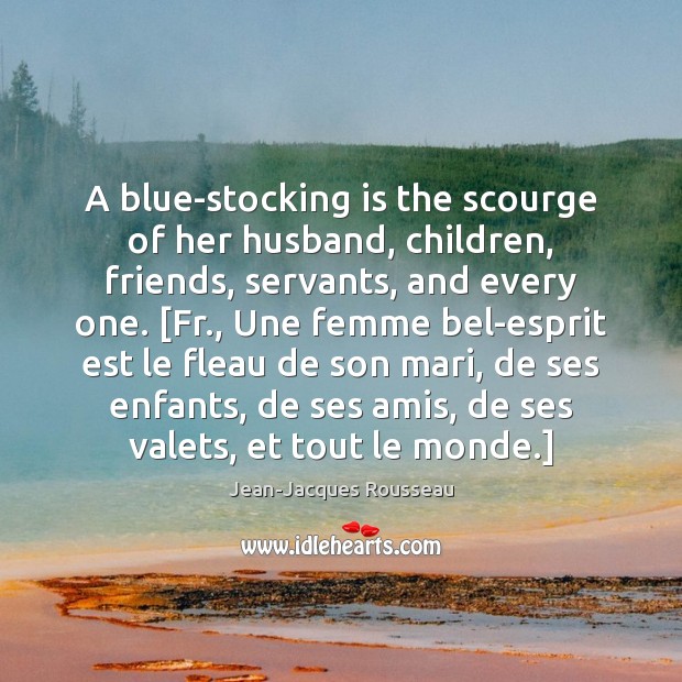 A blue-stocking is the scourge of her husband, children, friends, servants, and Jean-Jacques Rousseau Picture Quote
