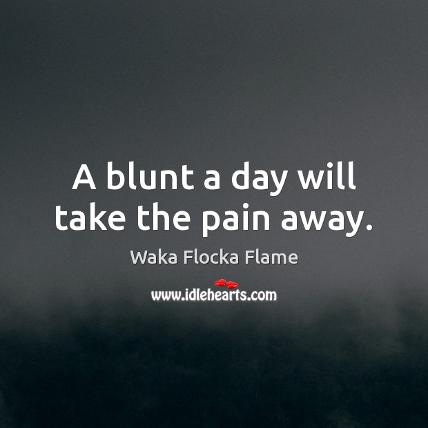 A blunt a day will take the pain away. Waka Flocka Flame Picture Quote