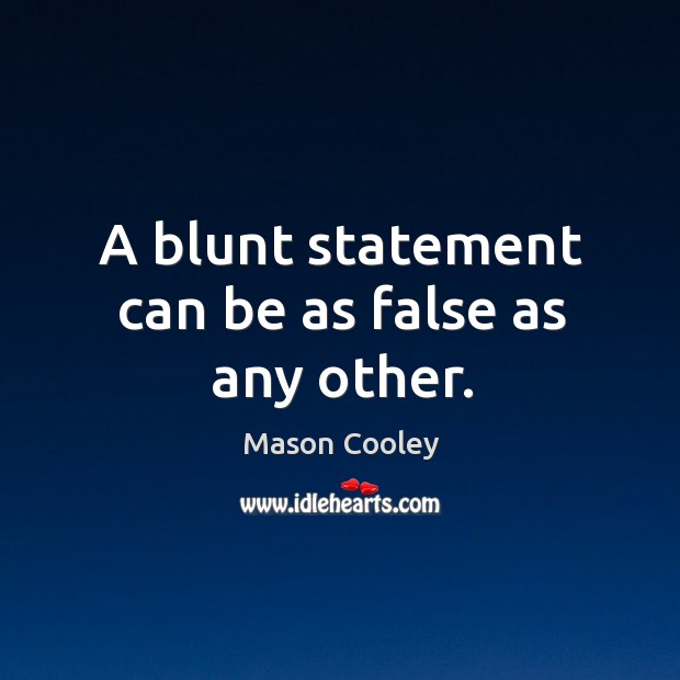 A blunt statement can be as false as any other. Mason Cooley Picture Quote