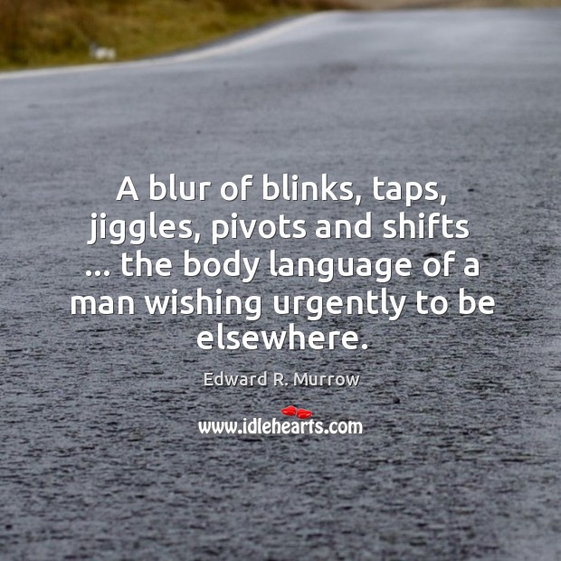 A blur of blinks, taps, jiggles, pivots and shifts … the body language Edward R. Murrow Picture Quote