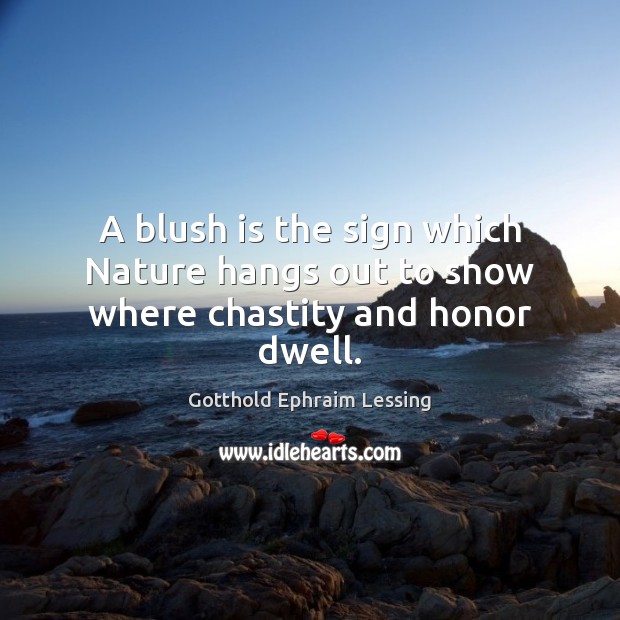 A blush is the sign which Nature hangs out to show where chastity and honor dwell. Gotthold Ephraim Lessing Picture Quote