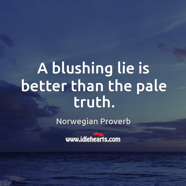 A blushing lie is better than the pale truth. Norwegian Proverbs Image
