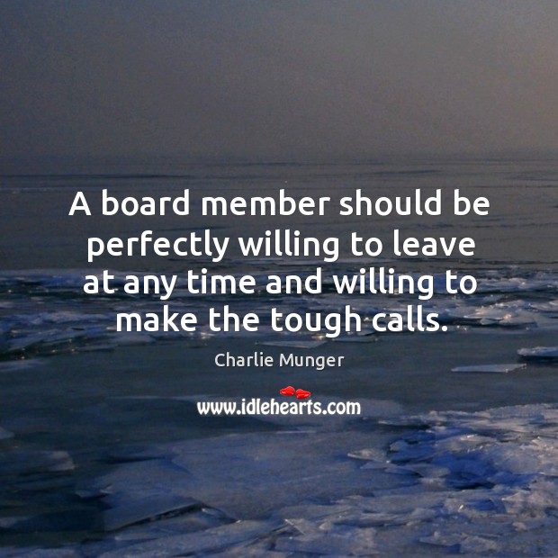 A board member should be perfectly willing to leave at any time Charlie Munger Picture Quote