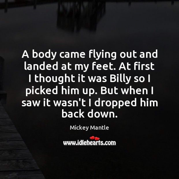 A body came flying out and landed at my feet. At first Mickey Mantle Picture Quote