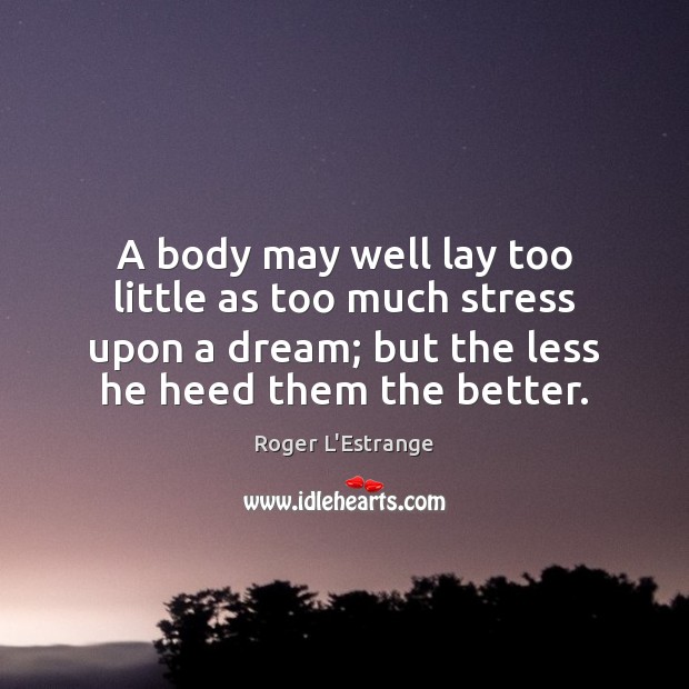 A body may well lay too little as too much stress upon Roger L’Estrange Picture Quote