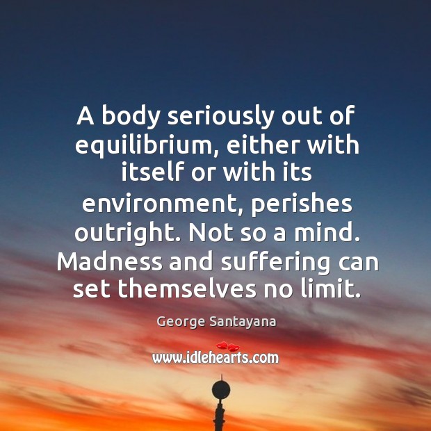 A body seriously out of equilibrium, either with itself or with its George Santayana Picture Quote