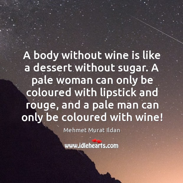 A body without wine is like a dessert without sugar. A pale Mehmet Murat Ildan Picture Quote