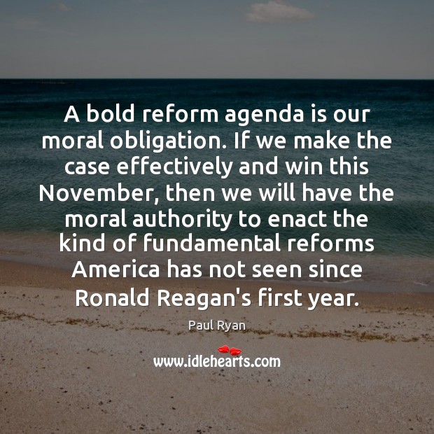 A bold reform agenda is our moral obligation. If we make the Paul Ryan Picture Quote