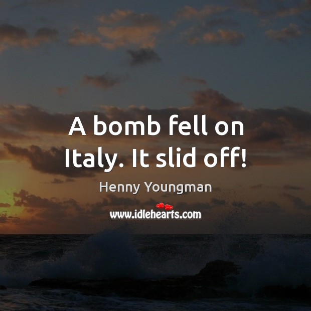 A bomb fell on Italy. It slid off! Henny Youngman Picture Quote