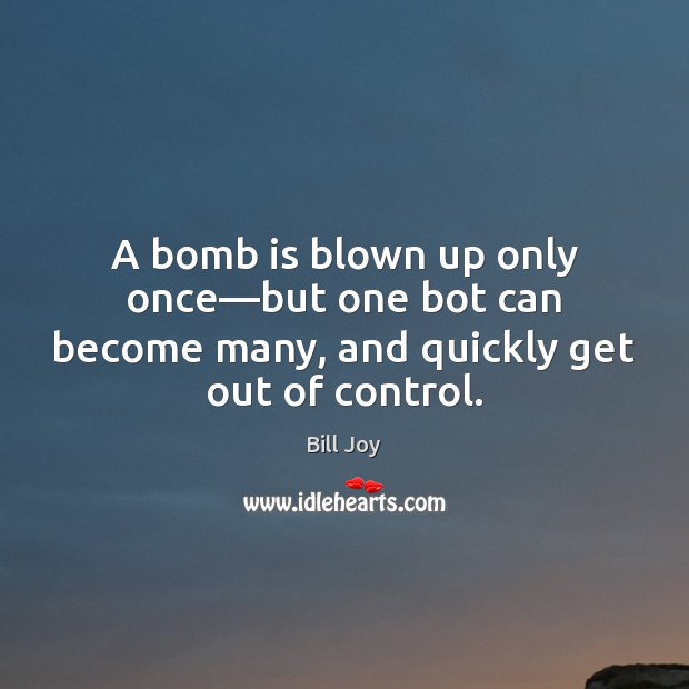 A bomb is blown up only once—but one bot can become Bill Joy Picture Quote