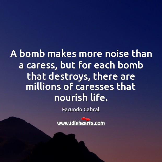A bomb makes more noise than a caress, but for each bomb Facundo Cabral Picture Quote