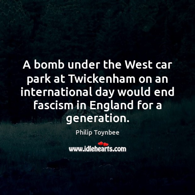 A bomb under the West car park at Twickenham on an international Philip Toynbee Picture Quote