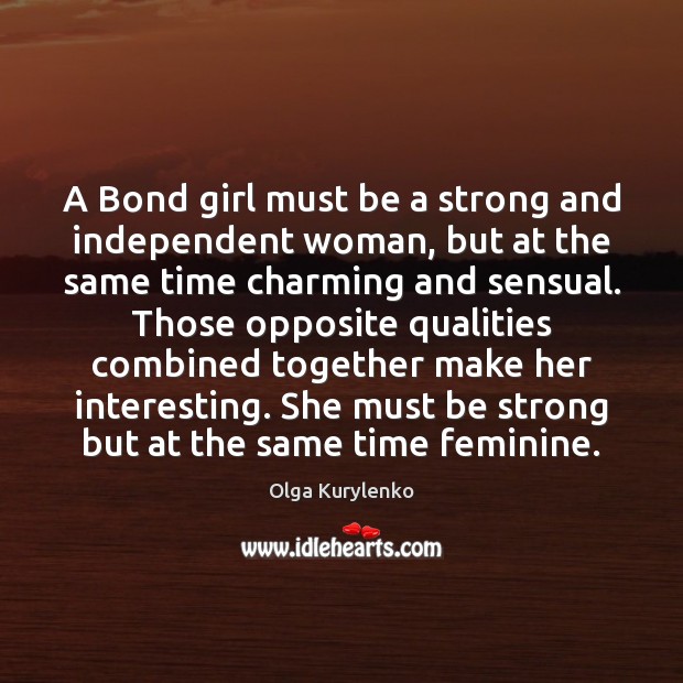A Bond girl must be a strong and independent woman, but at Olga Kurylenko Picture Quote