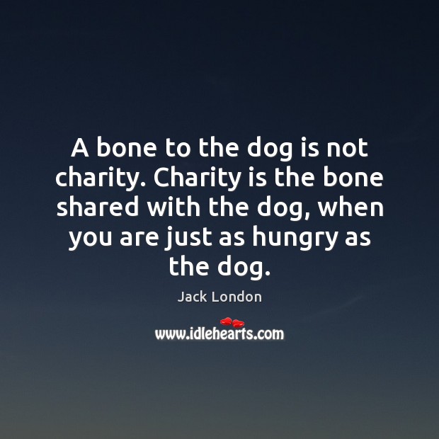 A bone to the dog is not charity. Charity is the bone Jack London Picture Quote